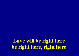 Love will be right here
be right here, n'ght here