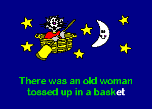 3k 3332
623? 3E
w 'h 14'.

There was an old woman
tossed up in a basket
