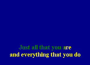 Just all that you are
and evclything that you do