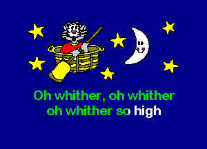 0h whither, oh whither
oh whither so high
