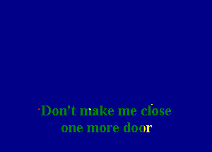 'Don't make me dose
one more door