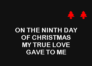 ON THE NINTH DAY

OF CHRISTMAS
MY TRUE LOVE
GAVE TO ME