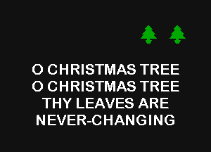 O CHRISTMAS TREE
O CHRISTMAS TREE
THY LEAVES ARE

NEVER-CHANGING l