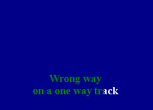 Wrong way
on a one way track