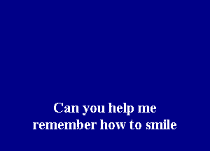 Can you help me
remember how to smile