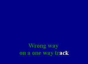 Wrong way
on a one way track