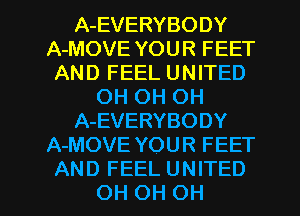 A-EVERYBODY
A-MOVE YOUR FEET
AND FEEL UNITED
OH OH OH
A-EVERYBODY
A-MOVE YOUR FEET
AND FEEL UNITED
OH OH OH