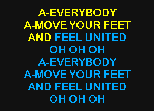 A-EVERYBODY
A-MOVE YOUR FEET
AND FEEL UNITED
OH OH OH
A-EVERYBODY
A-MOVE YOUR FEET
AND FEEL UNITED
OH OH OH