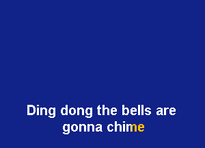 Ding dong the bells are
gonna chime