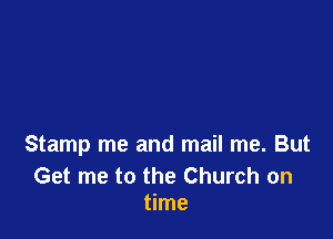 Stamp me and mail me. But

Get me to the Church on
time