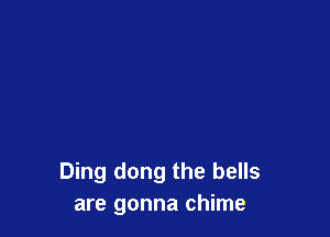 Ding dong the bells
are gonna chime