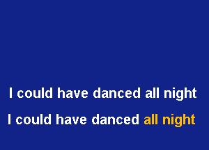 I could have danced all night

I could have danced all night