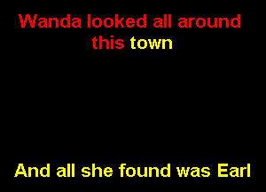 Wanda looked all around
this town

And all she found was Earl