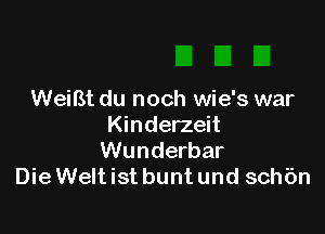 WeiBt du noch wie's war

Kinderzeit
Wunderbar
Die Welt ist bunt und sch6n