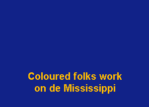 Coloured folks work
on de Mississippi