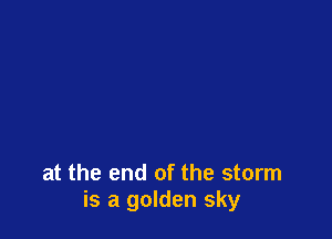 at the end of the storm
is a golden sky