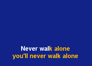 Never walk alone
you'll never walk alone