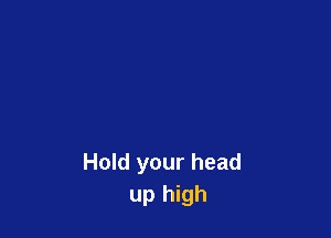 Hold your head
up high