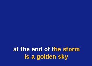 at the end of the storm
is a golden sky