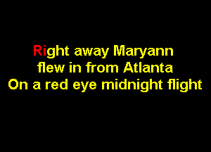 Right away Maryann
flew in from Atlanta

On a red eye midnight flight