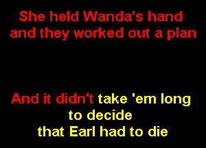 She held Wanda's hand
and they worked out a plan

And it didn't take 'em long
to decide
that Earl had to die