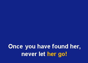 Once you have found her,
never let her go!