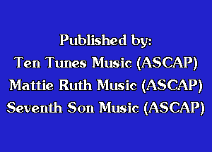 Published bgn
Ten Tunes Music (ASCAP)
Mattie Ruth Music (ASCAP)
Seventh Son Music (ASCAP)