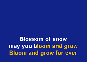 Blossom of snow

may you bloom and grow
Bloom and grow for ever