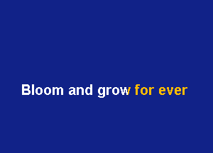 Bloom and grow for ever