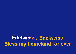 Edelweiss, Edelweiss
Bless my homeland for ever