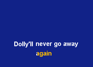 Dolly'll never go away
again
