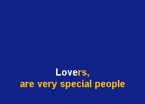 Lovers,
are very special people