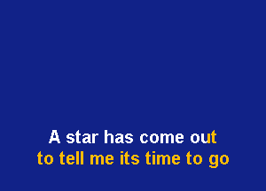 A star has come out
to tell me its time to go