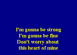 I'm gonna be strong
I'm gonna be line

Don't worry about
this heart of mine