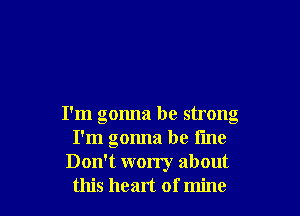 I'm gonna be strong
I'm gonna be line

Don't worry about
this heart of mine