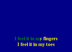 I feel it in my fingers
I feel it in my toes