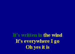 It's written in the wind
It's everywhere I go
Oh yes it is