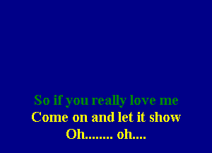 So if you really love me
Come on and let it show
011 ........ 011....