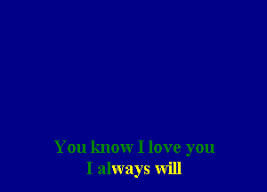 You knowr I love you
I always will