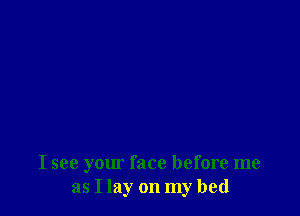 I see your face before me
as I lay on my bed