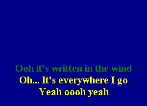 0011 it's written in the wind
Oh... It's everywhere I go
Yeah oooh yeah