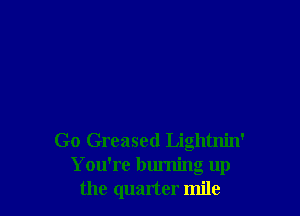 Go Greased Lightnin'
You're burning up
the quarter mile