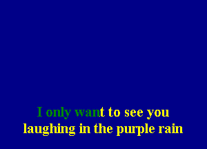 I only want to see you
laughing in the purple rain