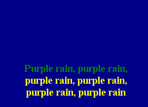 Purple rain, purple rain,

purple rain, purple rain,
purple rain, purple rain