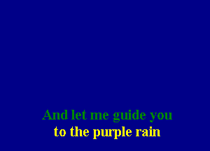 And let me guide you
to the purple rain