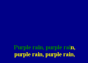 Purple rain, purple rain,
pm'ple rain, purple rain,