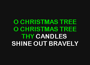 O CHRISTMAS TREE
O CHRISTMAS TREE
THY CANDLES
SHINE OUT BRAVELY