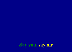 Say you, say me