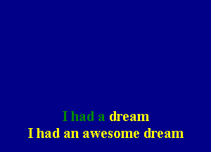 Ihad a dream
I had an awesome dream