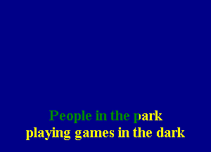 People in the park
playing games in the dark